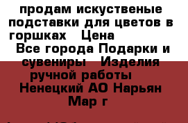 продам искуственые подставки для цветов в горшках › Цена ­ 500-2000 - Все города Подарки и сувениры » Изделия ручной работы   . Ненецкий АО,Нарьян-Мар г.